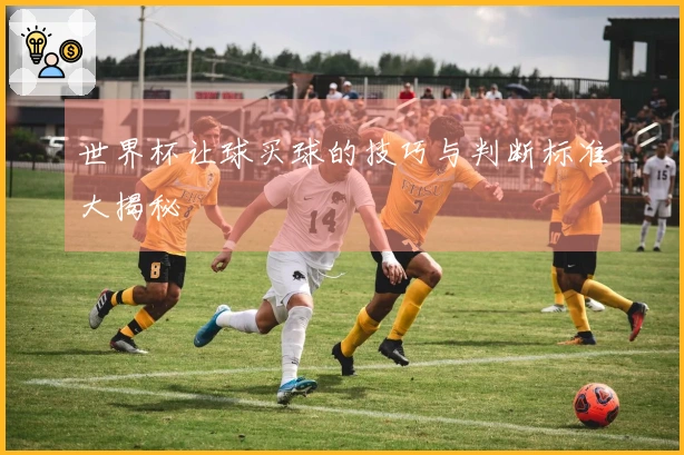 世界杯让球买球的技巧与判断标准大揭秘