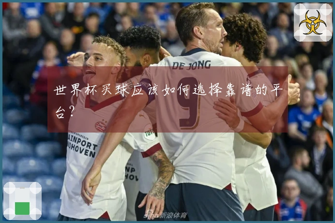 世界杯买球应该如何选择靠谱的平台？