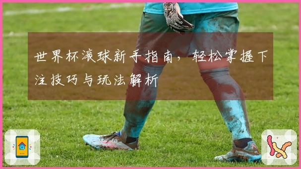 世界杯滚球新手指南，轻松掌握下注技巧与玩法解析