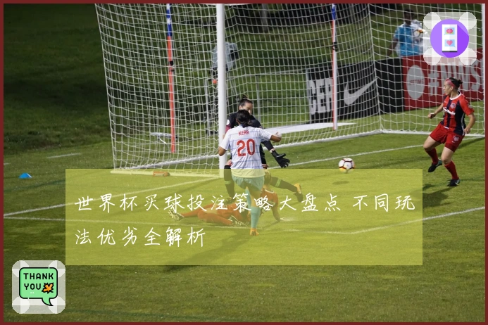 世界杯买球投注策略大盘点 不同玩法优劣全解析