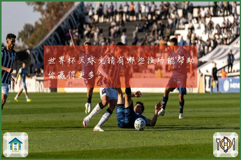 世界杯买球竞猜有哪些技巧能帮助你赢得更多？