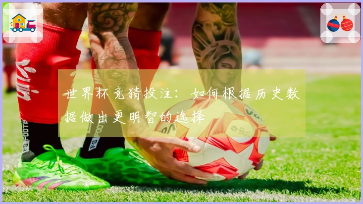 世界杯竞猜投注：如何根据历史数据做出更明智的选择
