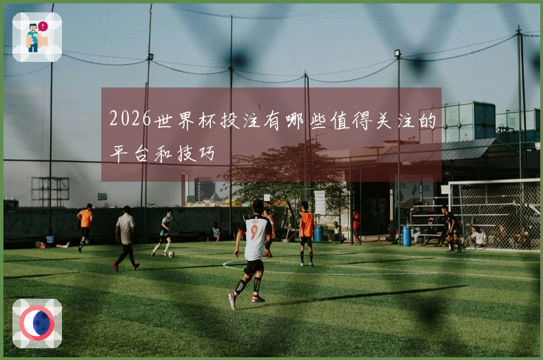 2026世界杯投注有哪些值得关注的平台和技巧